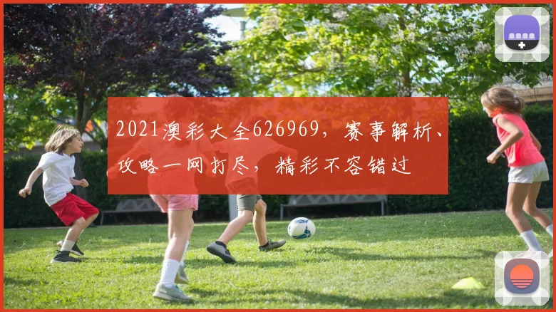 2021澳彩大全626969，赛事解析、攻略一网打尽，精彩不容错过
