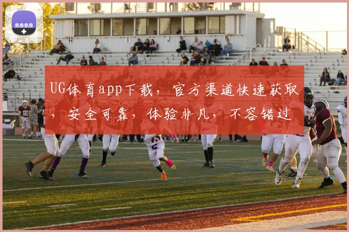 UG体育app下载，官方渠道快速获取，安全可靠，体验非凡，不容错过