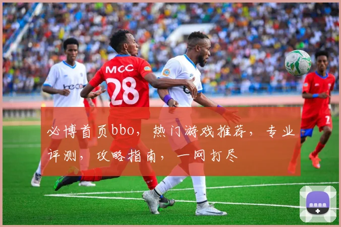 必博首页bbo，热门游戏推荐，专业评测，攻略指南，一网打尽