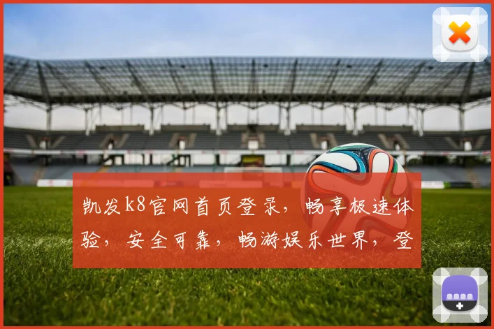 凯发k8官网首页登录，畅享极速体验，安全可靠，畅游娱乐世界，登录即享福利