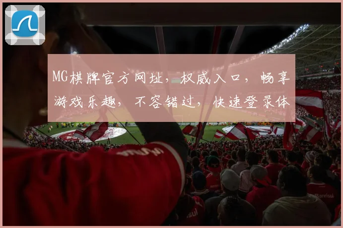 MG棋牌官方网址，权威入口，畅享游戏乐趣，不容错过，快速登录体验
