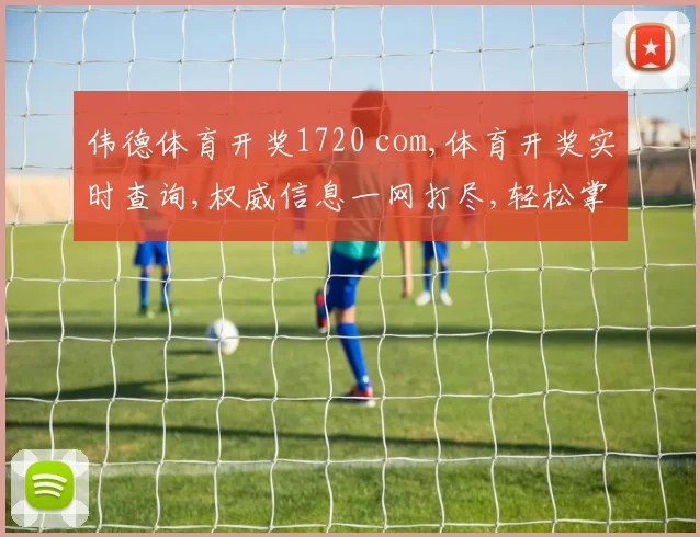 伟德体育开奖1720 com,体育开奖实时查询,权威信息一网打尽,轻松掌握