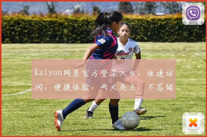 Kaiyun网页官方登录入口，快速访问，便捷体验，两大亮点，不容错过
